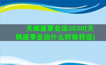 天蝎座事业运2020(天蝎座事业运什么时候转运)