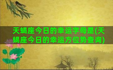 天蝎座今日的幸运字母是(天蝎座今日的幸运方位势查询)