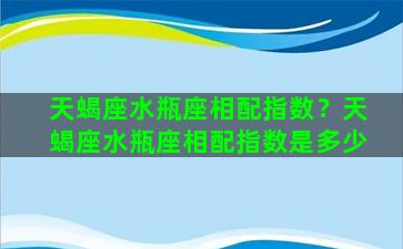 天蝎座水瓶座相配指数？天蝎座水瓶座相配指数是多少