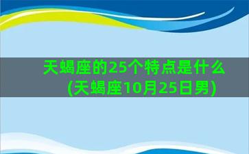 天蝎座的25个特点是什么(天蝎座10月25日男)