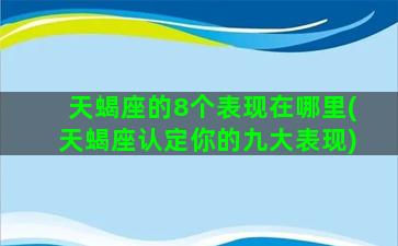 天蝎座的8个表现在哪里(天蝎座认定你的九大表现)