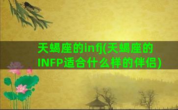 天蝎座的infj(天蝎座的INFP适合什么样的伴侣)