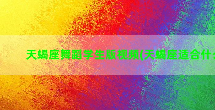 天蝎座舞蹈学生版视频(天蝎座适合什么舞蹈)