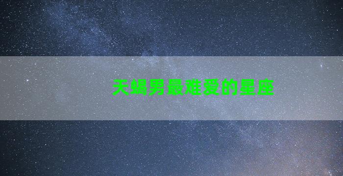 天蝎男最难爱的星座