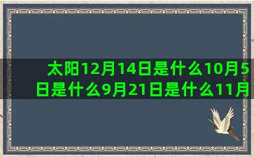 太阳12月14日是什么10月5日是什么9月21日是什么11月7日是什么3月27日是什么5月26日是什么星座配对表