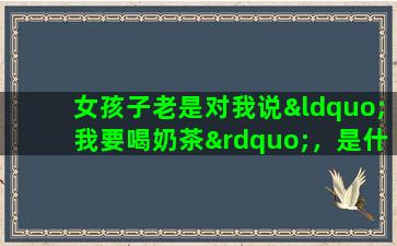 女孩子老是对我说“我要喝奶茶”，是什么意思