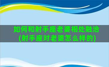 如何和射手座老婆相处融洽(射手座对老婆怎么样的)