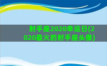 射手座2020幸运日(2020最火的射手座头像)