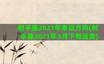 射手座2021年幸运方向(射手座2021年3月下旬运势)