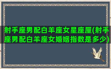 射手座男配白羊座女星座屋(射手座男配白羊座女婚姻指数是多少)