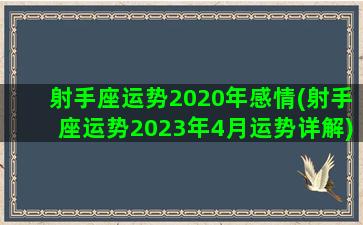 射手座运势2020年感情(射手座运势2023年4月运势详解)