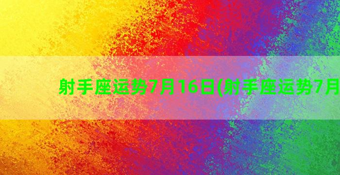 射手座运势7月16日(射手座运势7月运势)