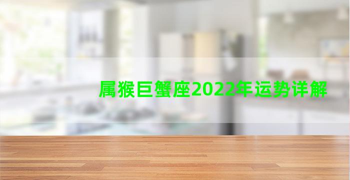 属猴巨蟹座2022年运势详解