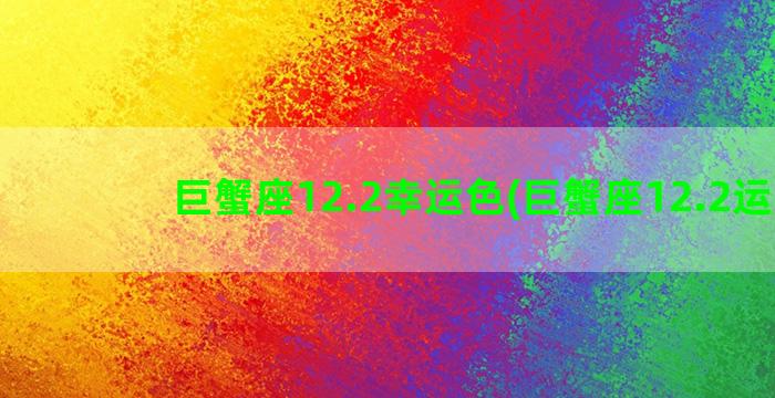 巨蟹座12.2幸运色(巨蟹座12.2运势)