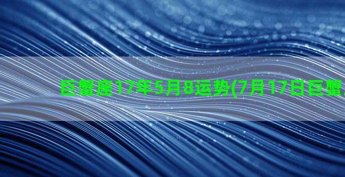 巨蟹座17年5月8运势(7月17日巨蟹座性格)