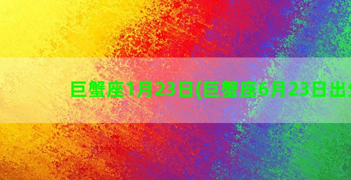 巨蟹座1月23日(巨蟹座6月23日出生男)