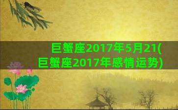 巨蟹座2017年5月21(巨蟹座2017年感情运势)