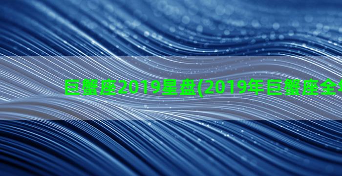 巨蟹座2019星盘(2019年巨蟹座全年运势)