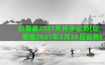 巨蟹座2021年怀孕运势(巨蟹座2021年3月28日运势)