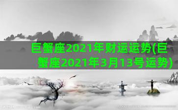 巨蟹座2021年财运运势(巨蟹座2021年3月13号运势)