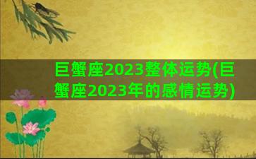 巨蟹座2023整体运势(巨蟹座2023年的感情运势)