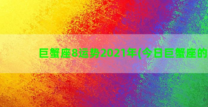 巨蟹座8运势2021年(今日巨蟹座的运势)