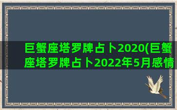 巨蟹座塔罗牌占卜2020(巨蟹座塔罗牌占卜2022年5月感情)