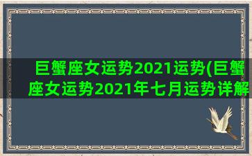 巨蟹座女运势2021运势(巨蟹座女运势2021年七月运势详解)