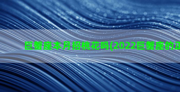 巨蟹座本月招桃花吗(2022巨蟹座的正缘桃花)