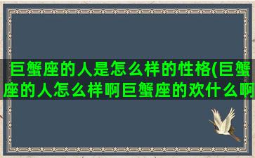 巨蟹座的人是怎么样的性格(巨蟹座的人怎么样啊巨蟹座的欢什么啊)