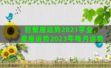 巨蟹座运势2021学业，星座运势2023年每月运势