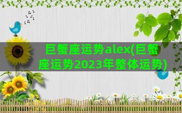 巨蟹座运势alex(巨蟹座运势2023年整体运势)