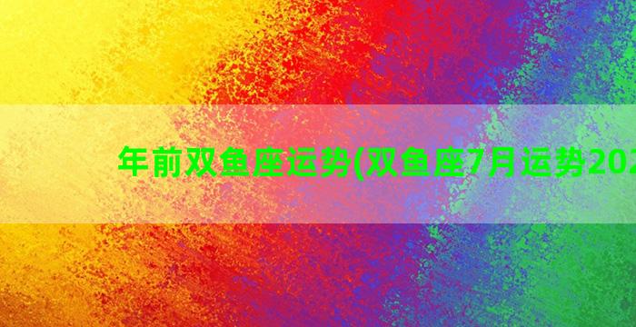 年前双鱼座运势(双鱼座7月运势2022年)