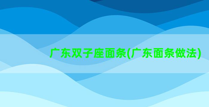 广东双子座面条(广东面条做法)