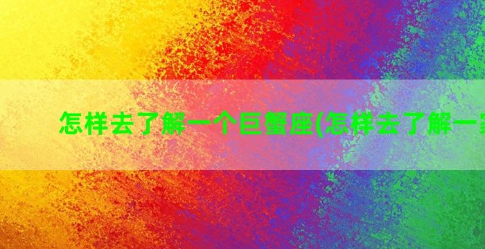 怎样去了解一个巨蟹座(怎样去了解一家公司)