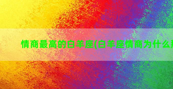 情商最高的白羊座(白羊座情商为什么那么低)