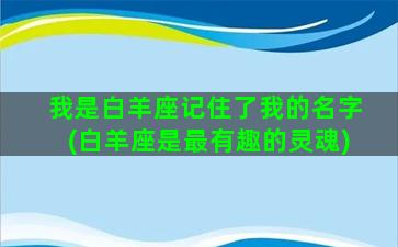 我是白羊座记住了我的名字(白羊座是最有趣的灵魂)