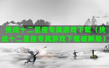 挑战十二星座专属游戏下载（挑战十二星座专属游戏下载破解版）