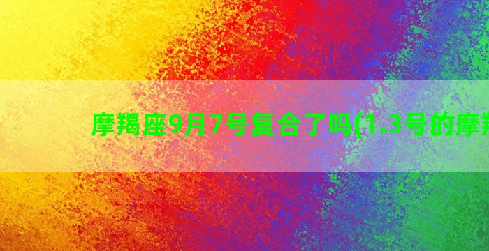 摩羯座9月7号复合了吗(1.3号的摩羯座)