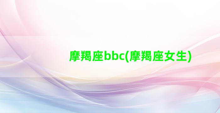 摩羯座bbc(摩羯座女生)