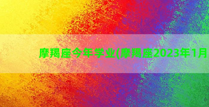 摩羯座今年学业(摩羯座2023年1月学业)