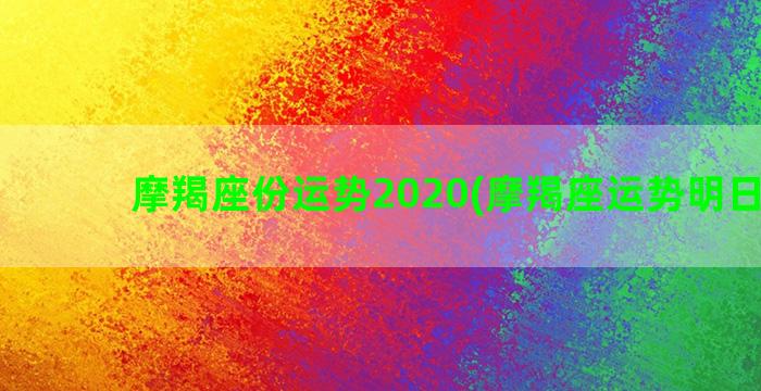 摩羯座份运势2020(摩羯座运势明日运势)