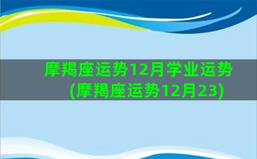 摩羯座运势12月学业运势(摩羯座运势12月23)