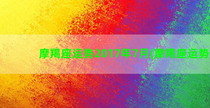 摩羯座运势2017年7月(摩羯座运势查询)