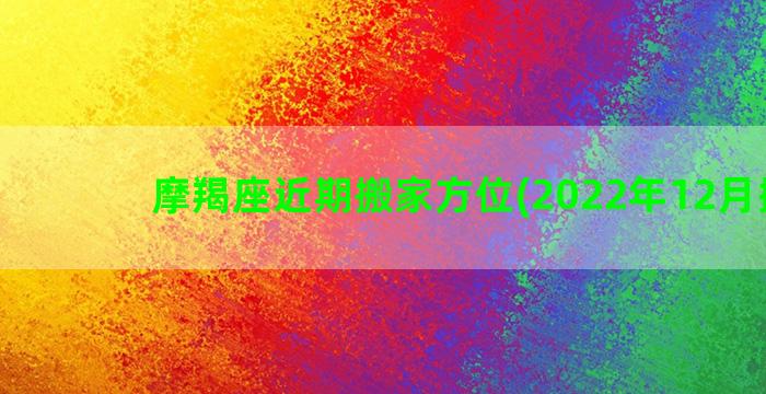 摩羯座近期搬家方位(2022年12月搬家)