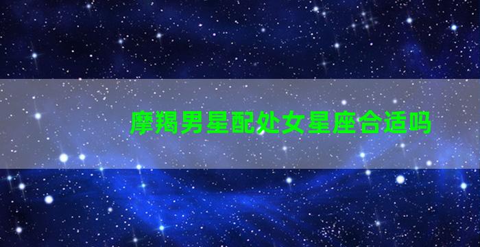 摩羯男星配处女星座合适吗