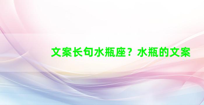 文案长句水瓶座？水瓶的文案