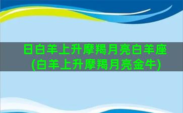 日白羊上升摩羯月亮白羊座(白羊上升摩羯月亮金牛)