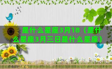 是什么星座3月18（是什么星座3月三日是什么星座）