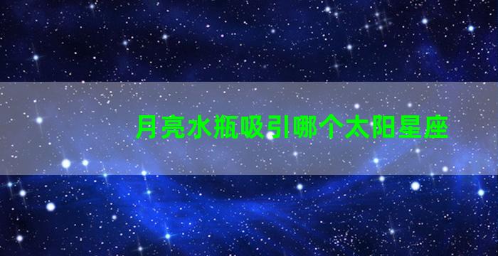 月亮水瓶吸引哪个太阳星座